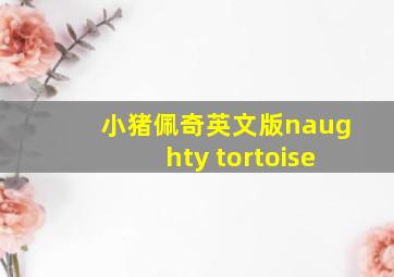 小猪佩奇英文版naughty tortoise